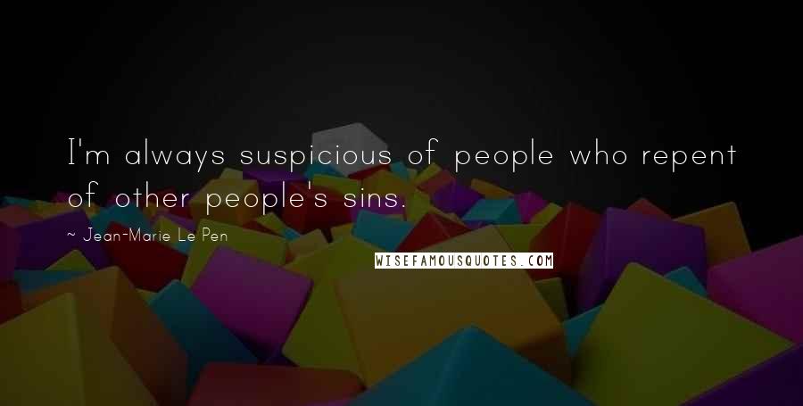Jean-Marie Le Pen Quotes: I'm always suspicious of people who repent of other people's sins.