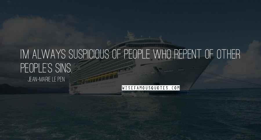 Jean-Marie Le Pen Quotes: I'm always suspicious of people who repent of other people's sins.