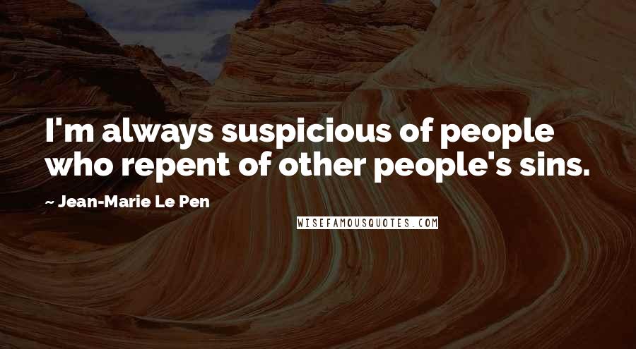 Jean-Marie Le Pen Quotes: I'm always suspicious of people who repent of other people's sins.