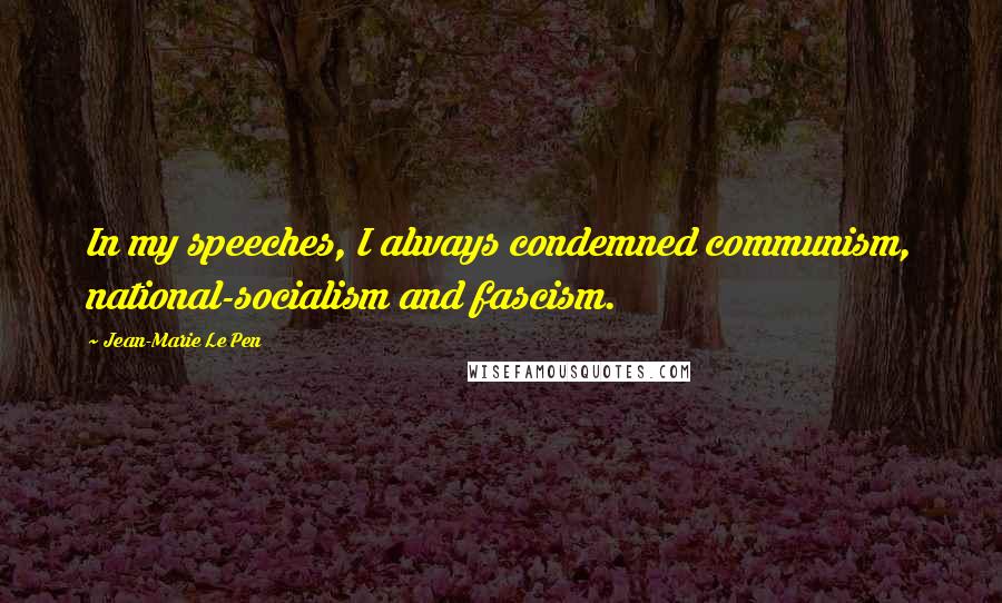 Jean-Marie Le Pen Quotes: In my speeches, I always condemned communism, national-socialism and fascism.