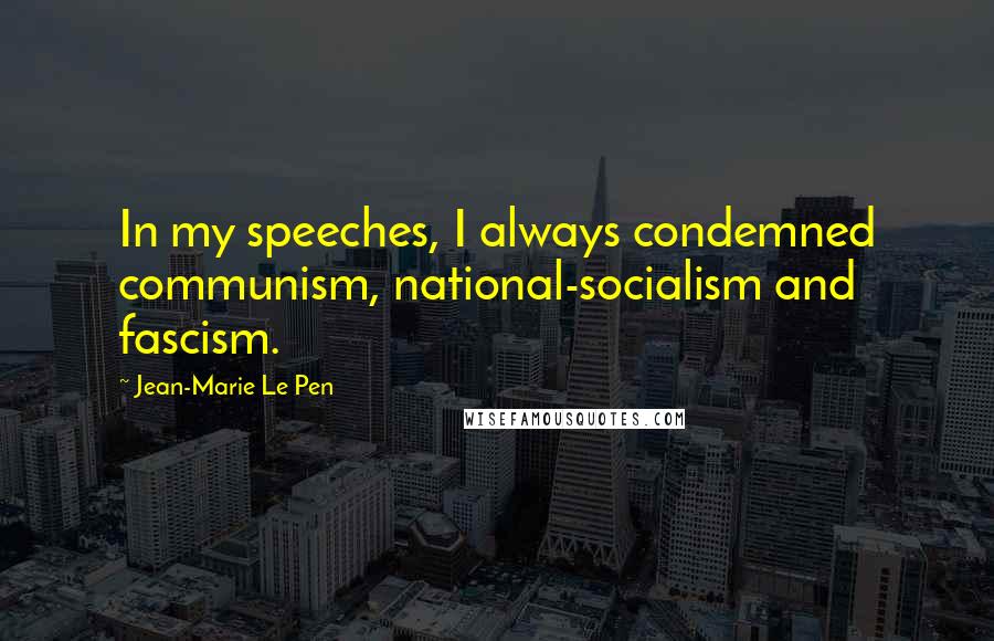 Jean-Marie Le Pen Quotes: In my speeches, I always condemned communism, national-socialism and fascism.