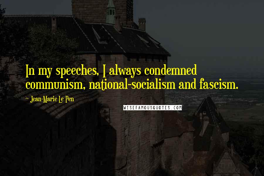 Jean-Marie Le Pen Quotes: In my speeches, I always condemned communism, national-socialism and fascism.