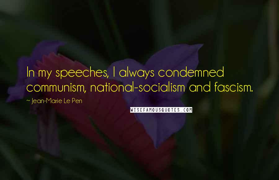 Jean-Marie Le Pen Quotes: In my speeches, I always condemned communism, national-socialism and fascism.