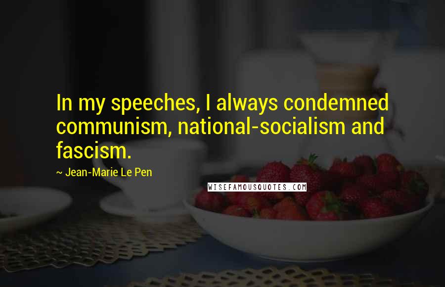 Jean-Marie Le Pen Quotes: In my speeches, I always condemned communism, national-socialism and fascism.