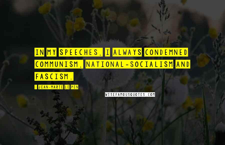 Jean-Marie Le Pen Quotes: In my speeches, I always condemned communism, national-socialism and fascism.