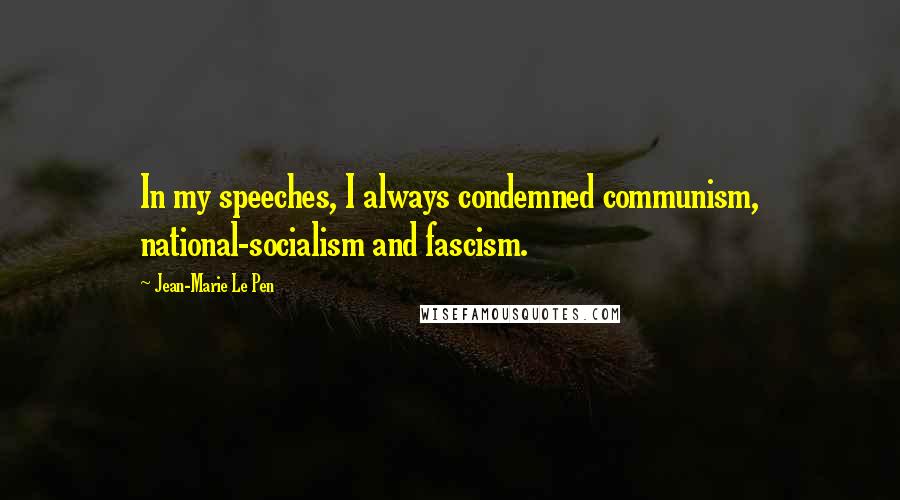 Jean-Marie Le Pen Quotes: In my speeches, I always condemned communism, national-socialism and fascism.