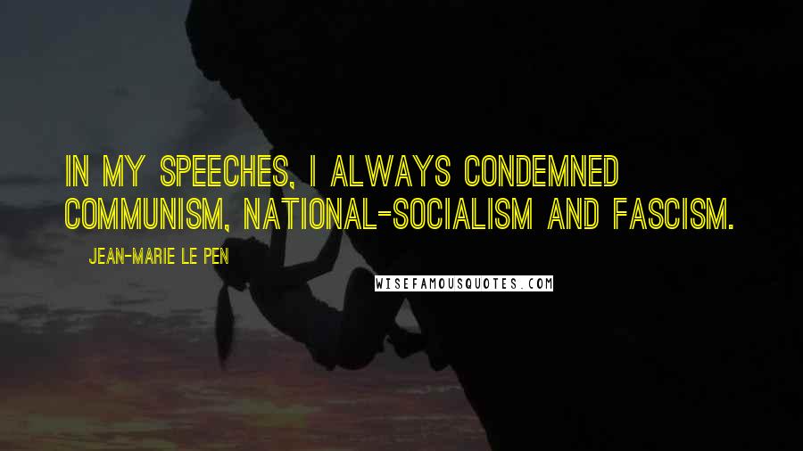 Jean-Marie Le Pen Quotes: In my speeches, I always condemned communism, national-socialism and fascism.