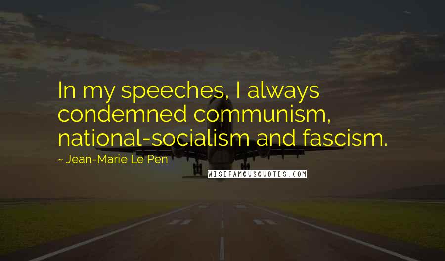 Jean-Marie Le Pen Quotes: In my speeches, I always condemned communism, national-socialism and fascism.