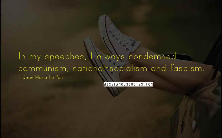 Jean-Marie Le Pen Quotes: In my speeches, I always condemned communism, national-socialism and fascism.