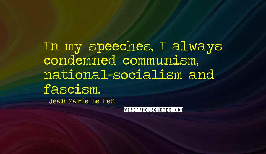 Jean-Marie Le Pen Quotes: In my speeches, I always condemned communism, national-socialism and fascism.