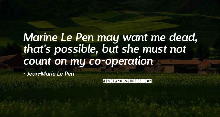 Jean-Marie Le Pen Quotes: Marine Le Pen may want me dead, that's possible, but she must not count on my co-operation