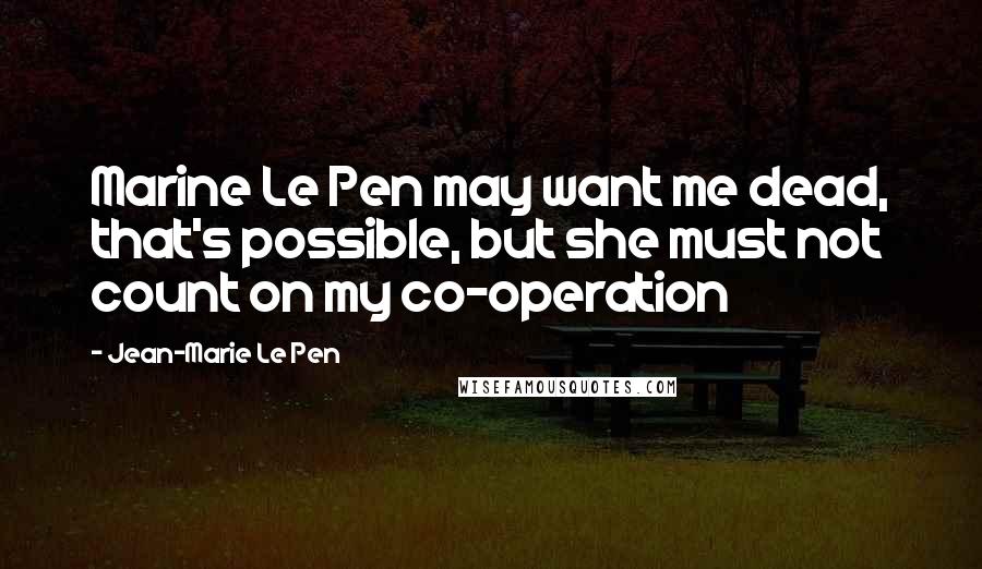 Jean-Marie Le Pen Quotes: Marine Le Pen may want me dead, that's possible, but she must not count on my co-operation