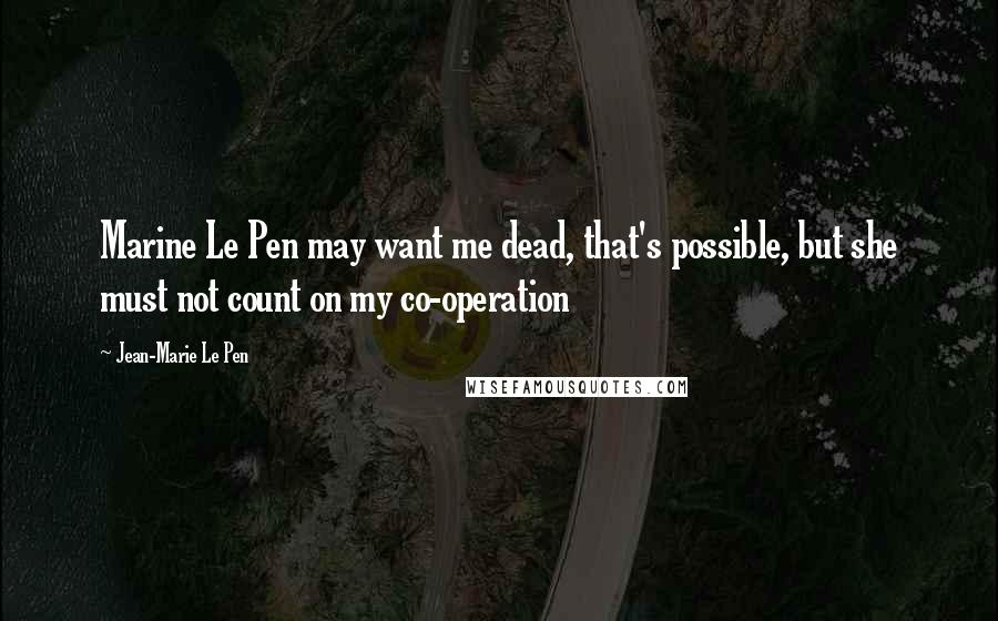 Jean-Marie Le Pen Quotes: Marine Le Pen may want me dead, that's possible, but she must not count on my co-operation