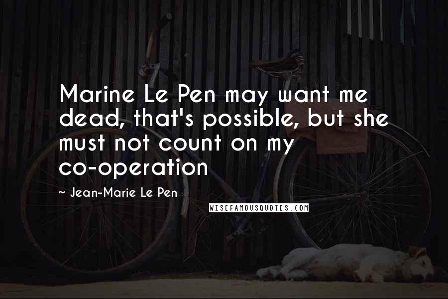 Jean-Marie Le Pen Quotes: Marine Le Pen may want me dead, that's possible, but she must not count on my co-operation