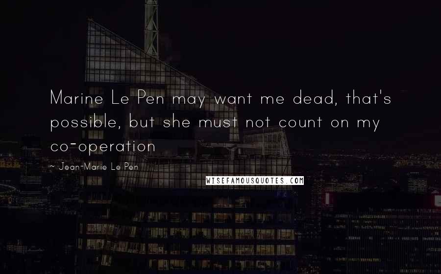 Jean-Marie Le Pen Quotes: Marine Le Pen may want me dead, that's possible, but she must not count on my co-operation