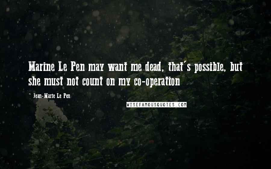 Jean-Marie Le Pen Quotes: Marine Le Pen may want me dead, that's possible, but she must not count on my co-operation