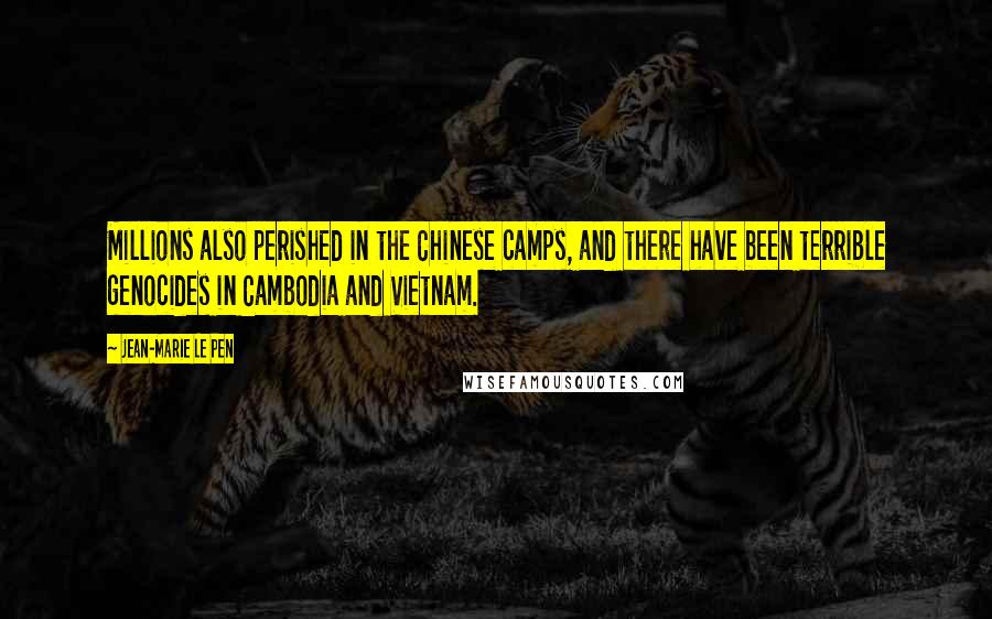 Jean-Marie Le Pen Quotes: Millions also perished in the Chinese camps, and there have been terrible genocides in Cambodia and Vietnam.