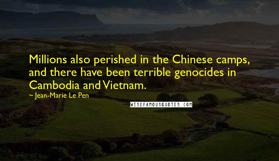 Jean-Marie Le Pen Quotes: Millions also perished in the Chinese camps, and there have been terrible genocides in Cambodia and Vietnam.