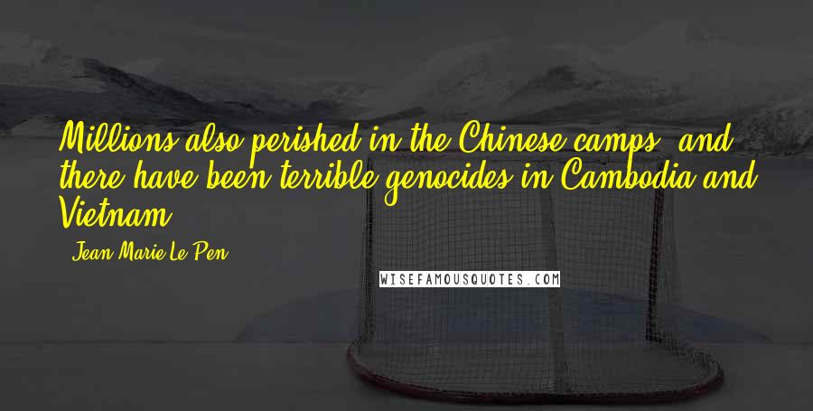 Jean-Marie Le Pen Quotes: Millions also perished in the Chinese camps, and there have been terrible genocides in Cambodia and Vietnam.
