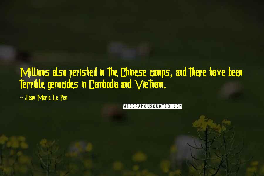 Jean-Marie Le Pen Quotes: Millions also perished in the Chinese camps, and there have been terrible genocides in Cambodia and Vietnam.