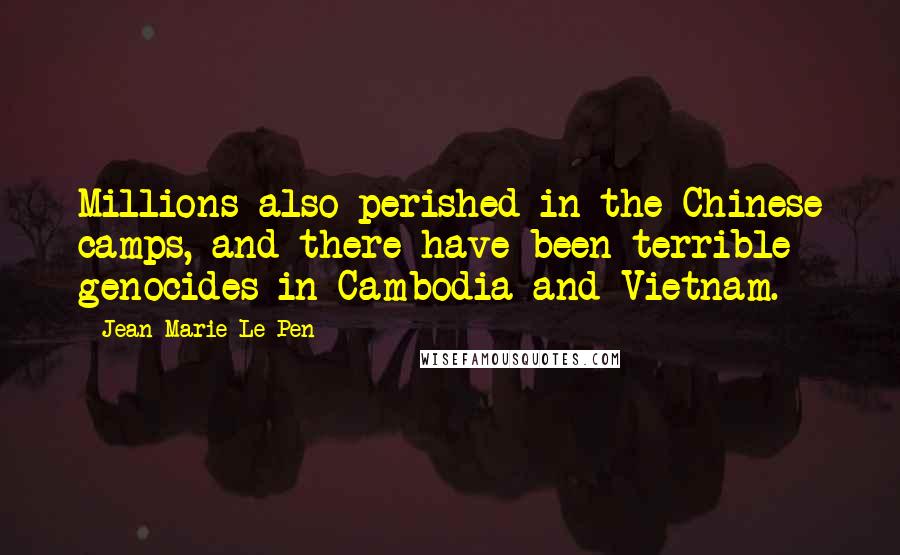Jean-Marie Le Pen Quotes: Millions also perished in the Chinese camps, and there have been terrible genocides in Cambodia and Vietnam.