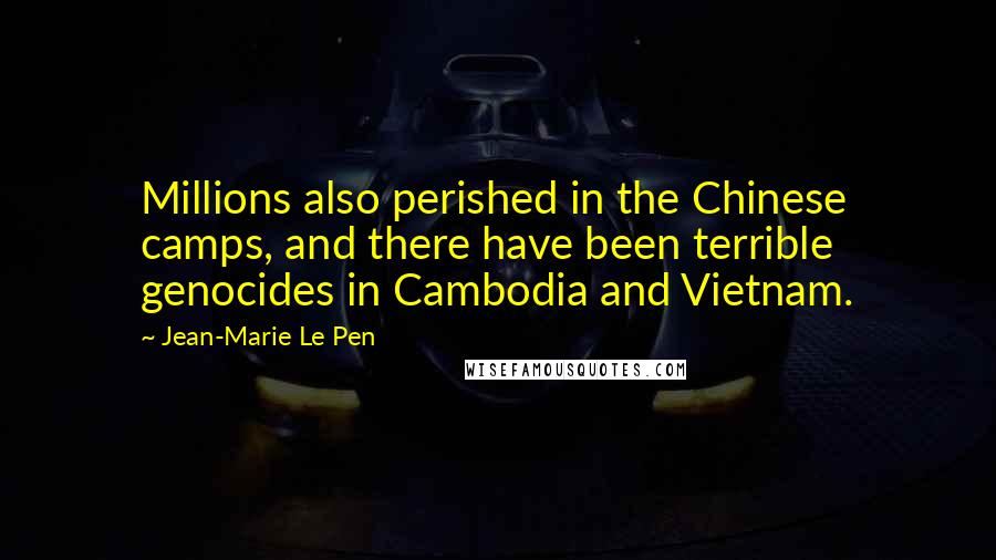 Jean-Marie Le Pen Quotes: Millions also perished in the Chinese camps, and there have been terrible genocides in Cambodia and Vietnam.