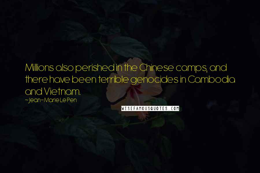 Jean-Marie Le Pen Quotes: Millions also perished in the Chinese camps, and there have been terrible genocides in Cambodia and Vietnam.
