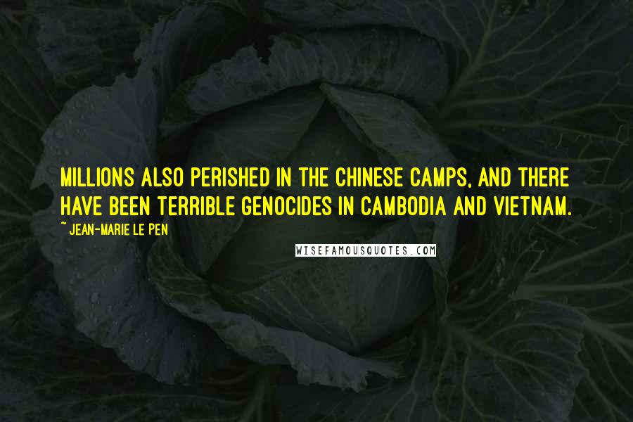 Jean-Marie Le Pen Quotes: Millions also perished in the Chinese camps, and there have been terrible genocides in Cambodia and Vietnam.