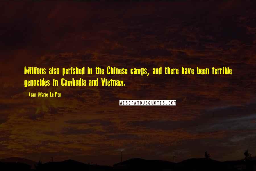 Jean-Marie Le Pen Quotes: Millions also perished in the Chinese camps, and there have been terrible genocides in Cambodia and Vietnam.