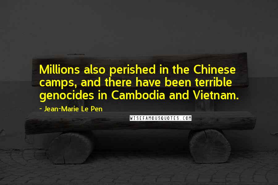 Jean-Marie Le Pen Quotes: Millions also perished in the Chinese camps, and there have been terrible genocides in Cambodia and Vietnam.