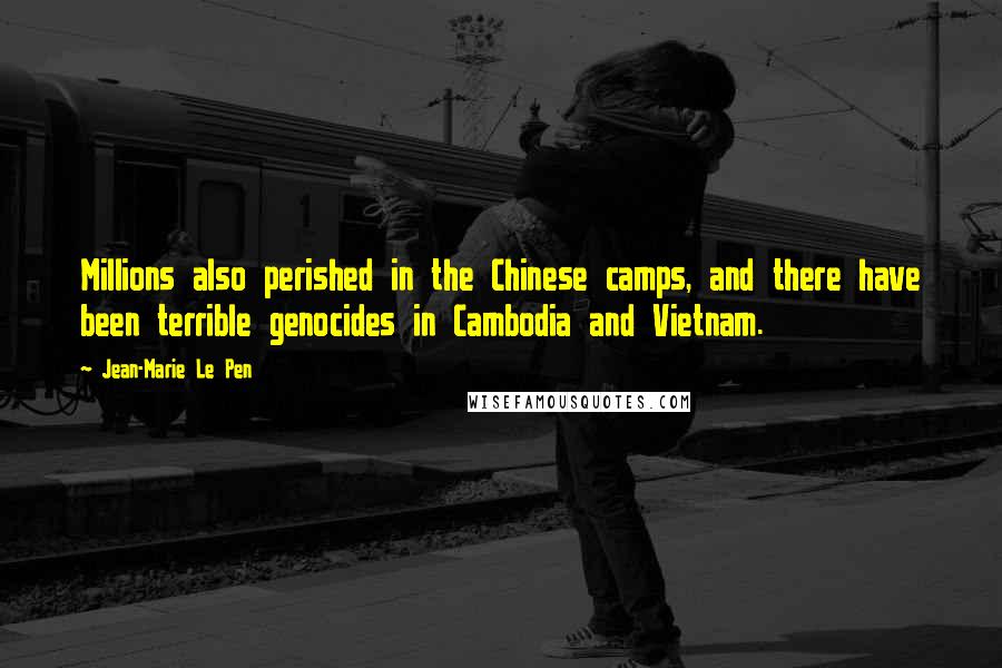 Jean-Marie Le Pen Quotes: Millions also perished in the Chinese camps, and there have been terrible genocides in Cambodia and Vietnam.
