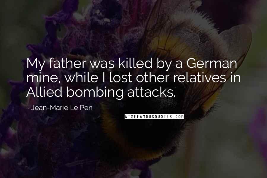 Jean-Marie Le Pen Quotes: My father was killed by a German mine, while I lost other relatives in Allied bombing attacks.