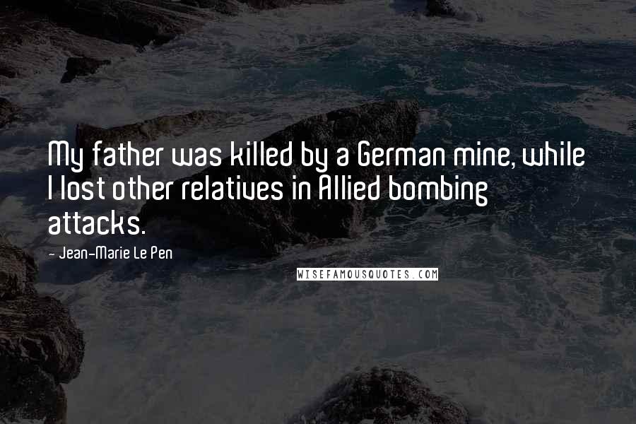 Jean-Marie Le Pen Quotes: My father was killed by a German mine, while I lost other relatives in Allied bombing attacks.