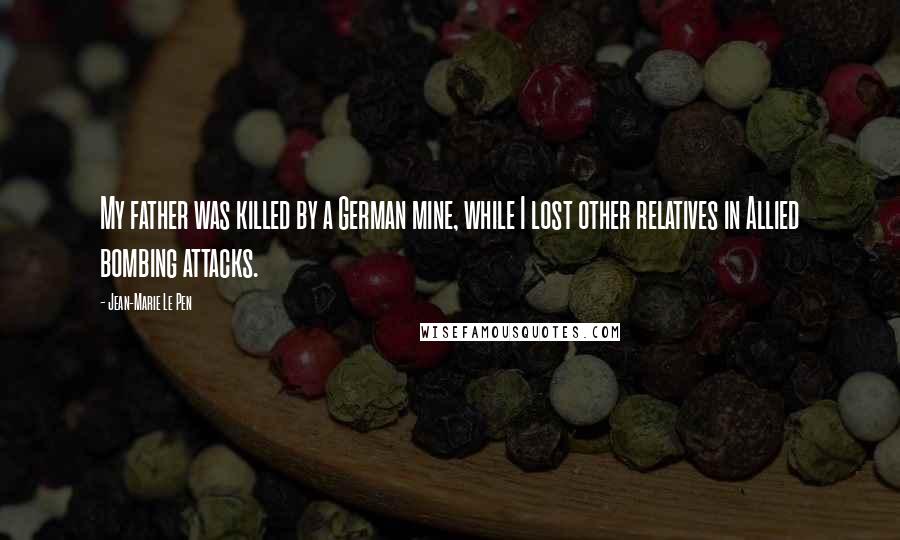 Jean-Marie Le Pen Quotes: My father was killed by a German mine, while I lost other relatives in Allied bombing attacks.