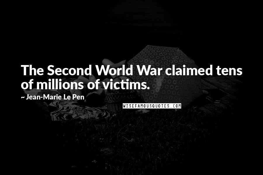 Jean-Marie Le Pen Quotes: The Second World War claimed tens of millions of victims.