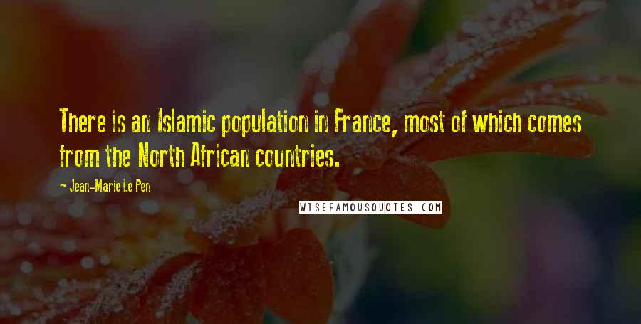 Jean-Marie Le Pen Quotes: There is an Islamic population in France, most of which comes from the North African countries.