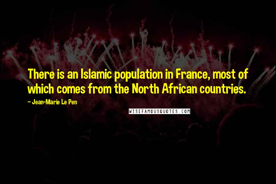 Jean-Marie Le Pen Quotes: There is an Islamic population in France, most of which comes from the North African countries.