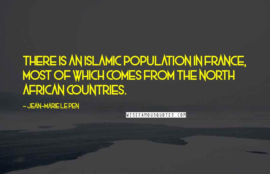Jean-Marie Le Pen Quotes: There is an Islamic population in France, most of which comes from the North African countries.