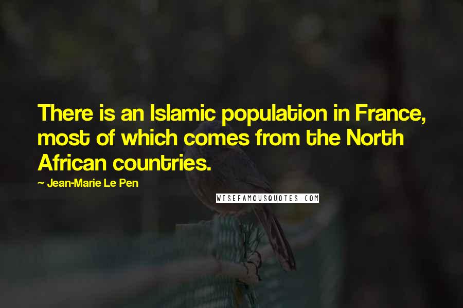 Jean-Marie Le Pen Quotes: There is an Islamic population in France, most of which comes from the North African countries.