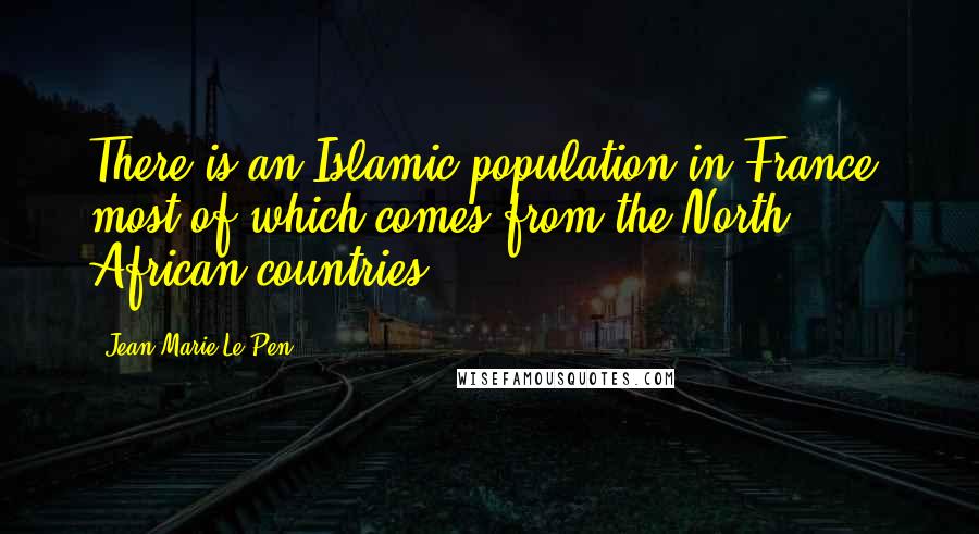 Jean-Marie Le Pen Quotes: There is an Islamic population in France, most of which comes from the North African countries.