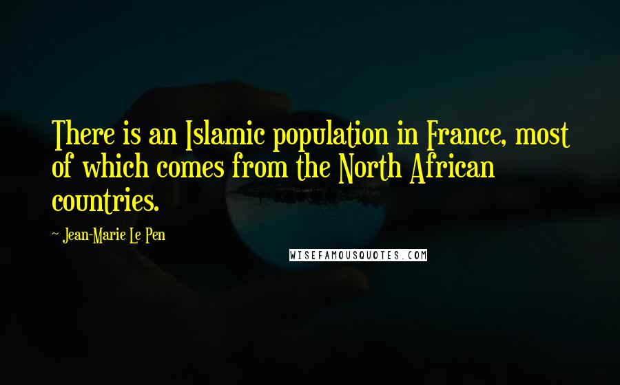 Jean-Marie Le Pen Quotes: There is an Islamic population in France, most of which comes from the North African countries.