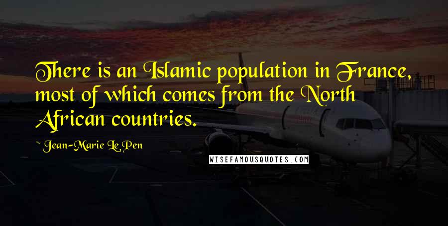 Jean-Marie Le Pen Quotes: There is an Islamic population in France, most of which comes from the North African countries.