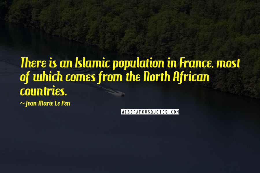 Jean-Marie Le Pen Quotes: There is an Islamic population in France, most of which comes from the North African countries.