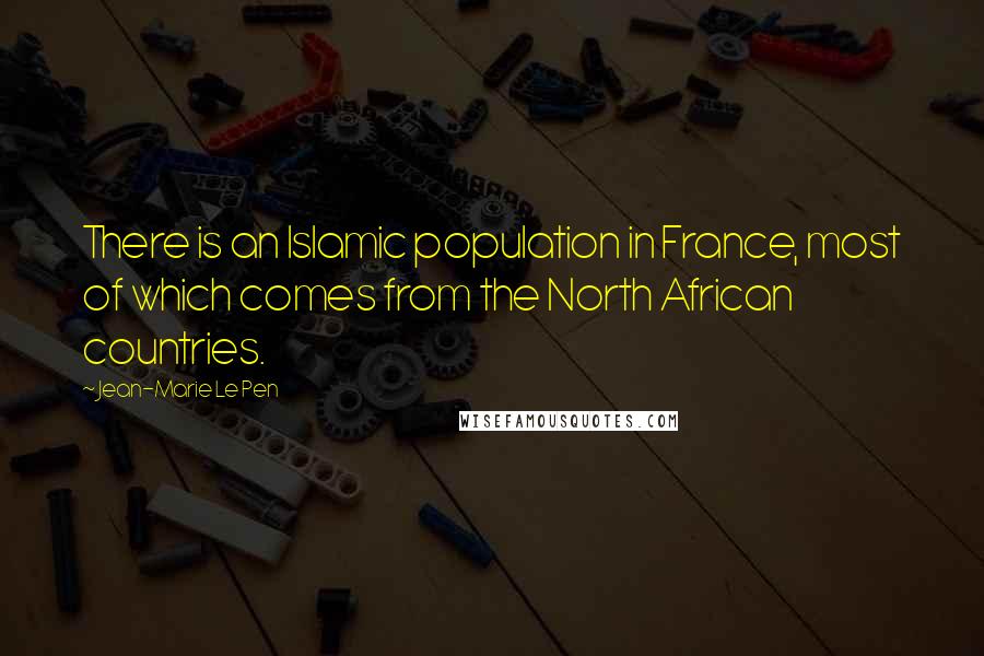 Jean-Marie Le Pen Quotes: There is an Islamic population in France, most of which comes from the North African countries.