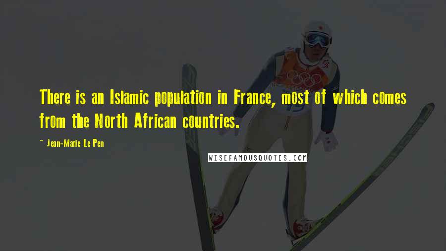 Jean-Marie Le Pen Quotes: There is an Islamic population in France, most of which comes from the North African countries.