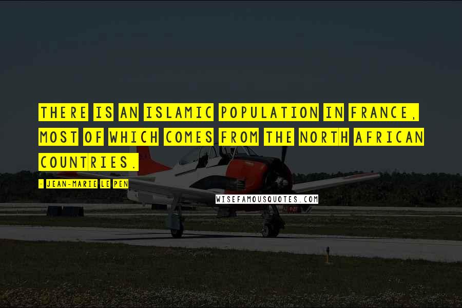 Jean-Marie Le Pen Quotes: There is an Islamic population in France, most of which comes from the North African countries.