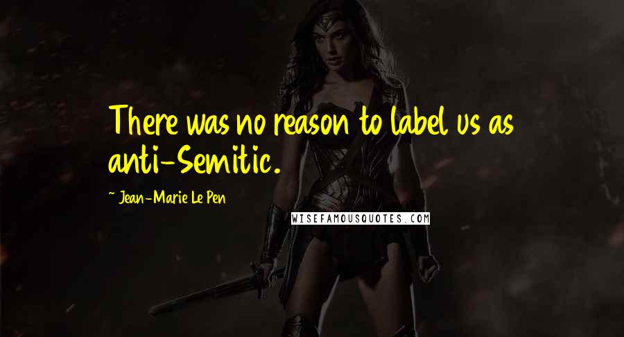 Jean-Marie Le Pen Quotes: There was no reason to label us as anti-Semitic.