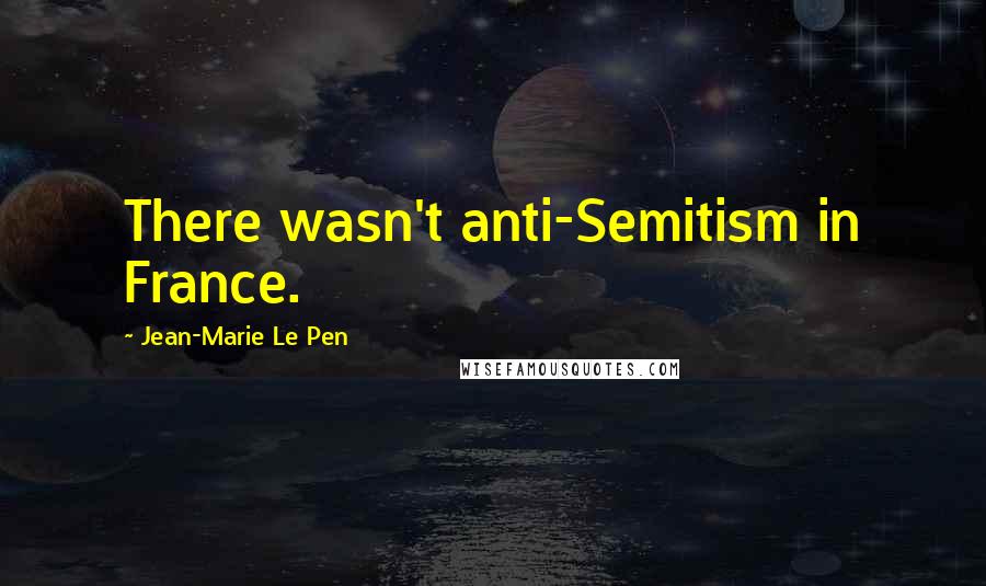 Jean-Marie Le Pen Quotes: There wasn't anti-Semitism in France.