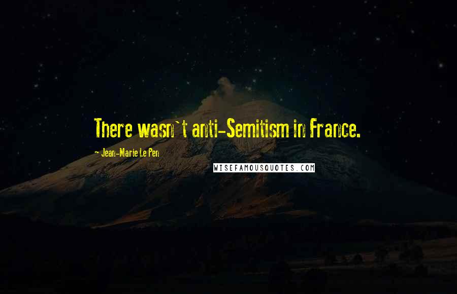 Jean-Marie Le Pen Quotes: There wasn't anti-Semitism in France.