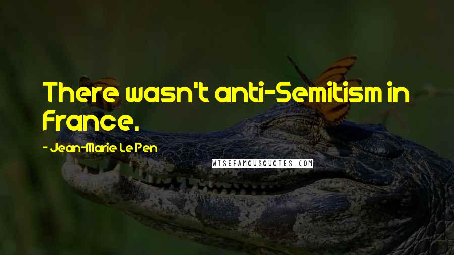 Jean-Marie Le Pen Quotes: There wasn't anti-Semitism in France.